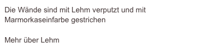 Die Wände sind mit Lehm verputzt und mit Marmorkaseinfarbe gestrichen

Mehr über Lehm