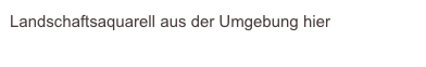 Landschaftsaquarell aus der Umgebung hier
