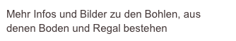 Mehr Infos und Bilder zu den Bohlen, aus denen Boden und Regal bestehen 