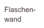 Flaschen-
wand