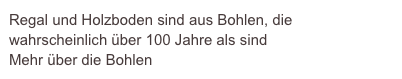 Regal und Holzboden sind aus Bohlen, die wahrscheinlich über 100 Jahre als sind 
Mehr über die Bohlen